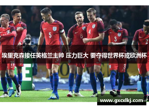 埃里克森接任英格兰主帅 压力巨大 要夺得世界杯或欧洲杯