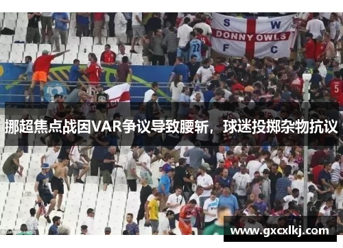 挪超焦点战因VAR争议导致腰斩，球迷投掷杂物抗议