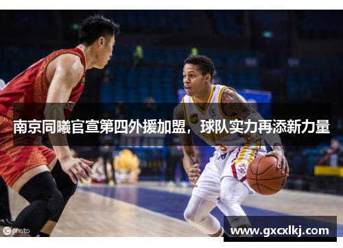 南京同曦官宣第四外援加盟，球队实力再添新力量