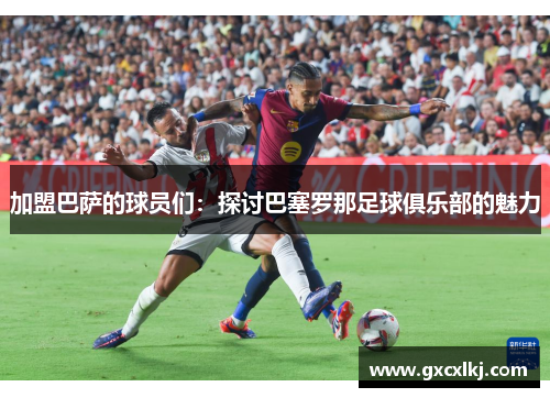 加盟巴萨的球员们：探讨巴塞罗那足球俱乐部的魅力