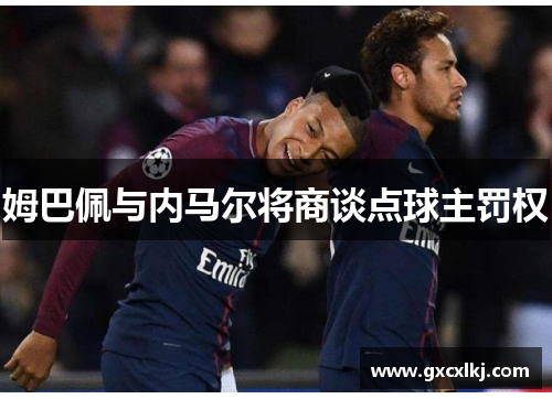 姆巴佩与内马尔将商谈点球主罚权