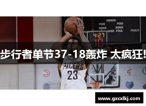 步行者单节37-18轰炸 太疯狂!